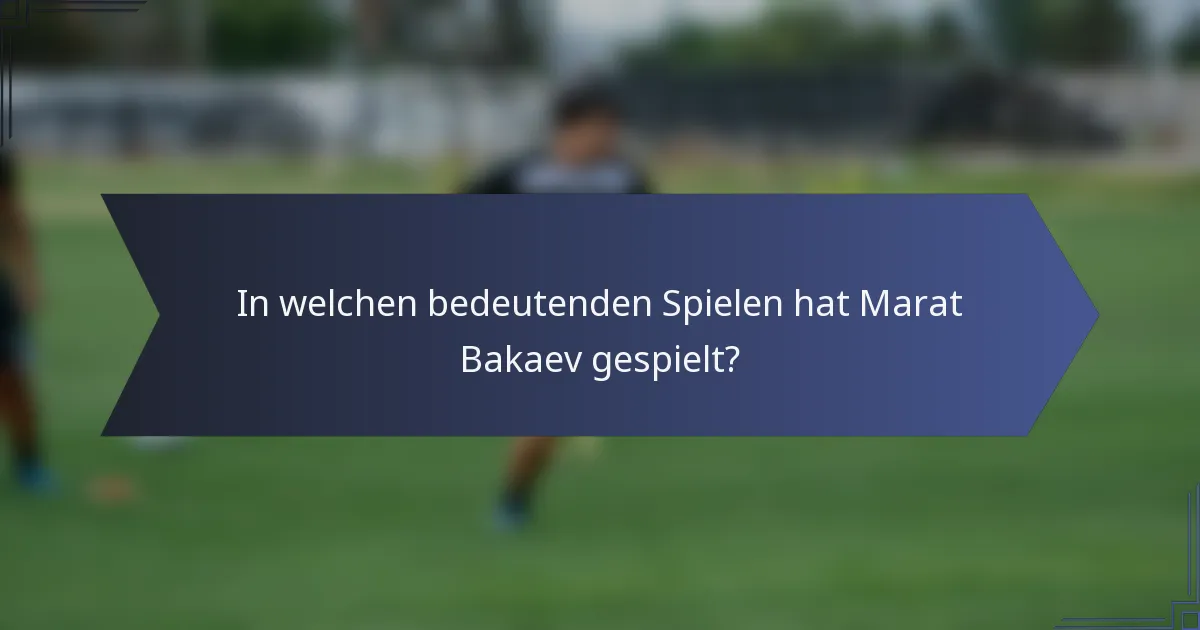In welchen bedeutenden Spielen hat Marat Bakaev gespielt?
