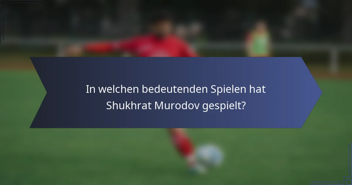In welchen bedeutenden Spielen hat Shukhrat Murodov gespielt?