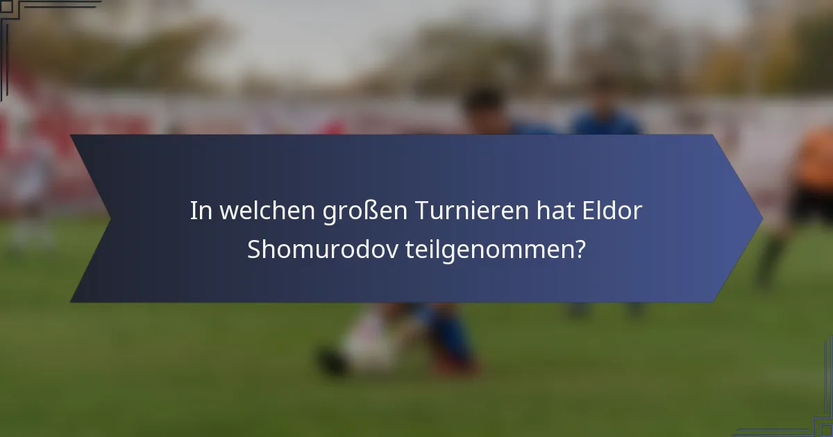 In welchen großen Turnieren hat Eldor Shomurodov teilgenommen?