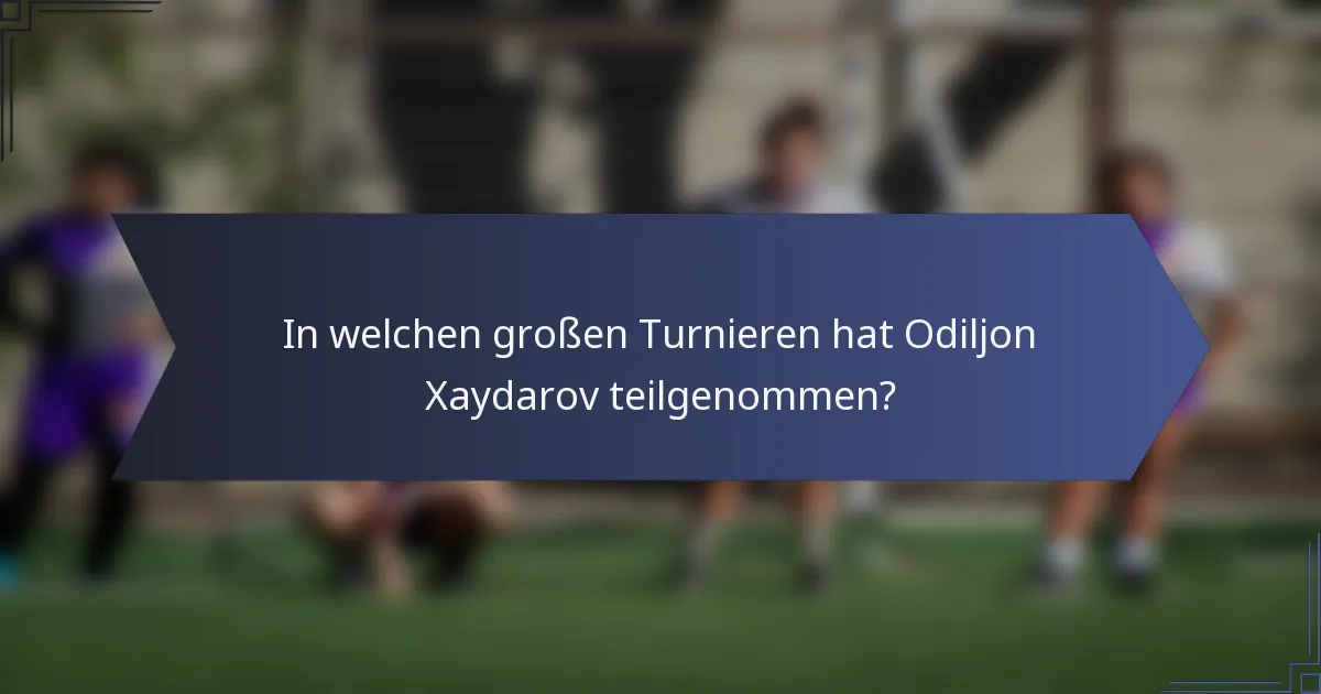 In welchen großen Turnieren hat Odiljon Xaydarov teilgenommen?