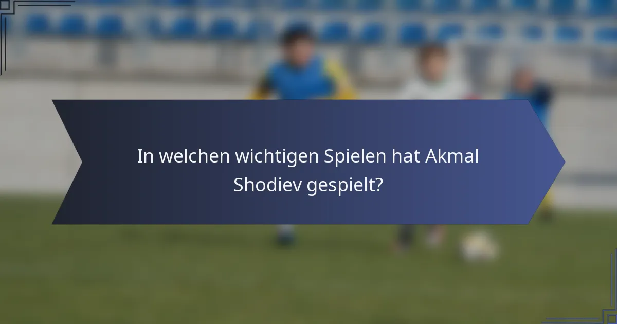 In welchen wichtigen Spielen hat Akmal Shodiev gespielt?