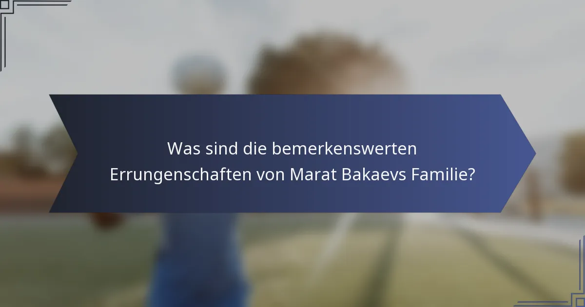 Was sind die bemerkenswerten Errungenschaften von Marat Bakaevs Familie?