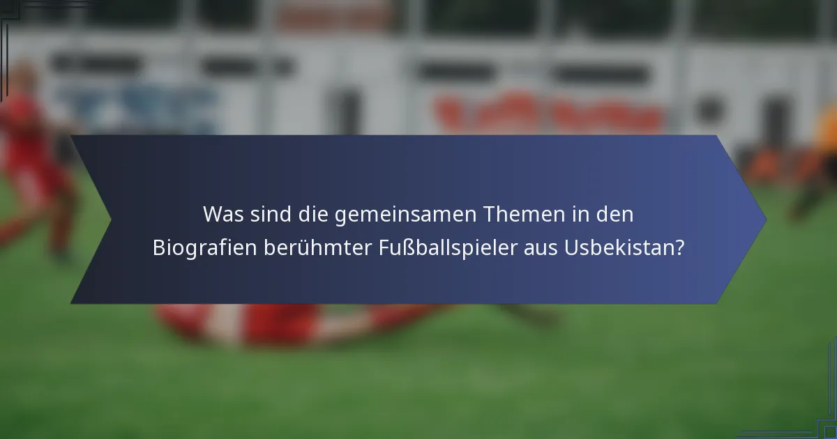 Was sind die gemeinsamen Themen in den Biografien berühmter Fußballspieler aus Usbekistan?