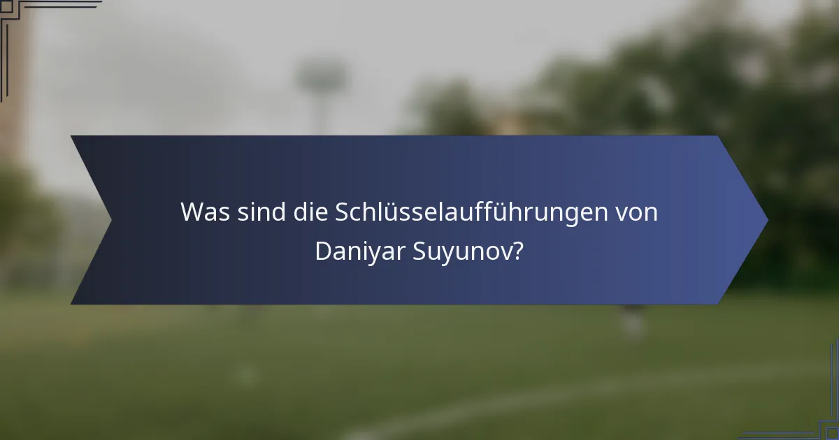 Was sind die Schlüsselaufführungen von Daniyar Suyunov?
