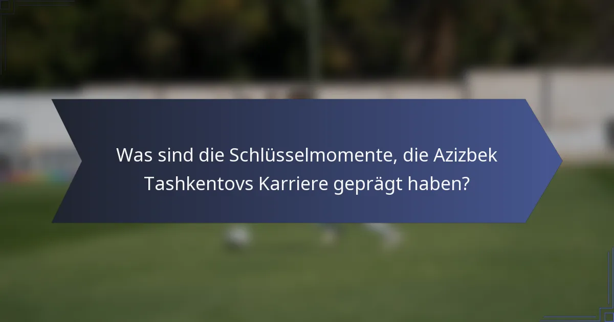 Was sind die Schlüsselmomente, die Azizbek Tashkentovs Karriere geprägt haben?