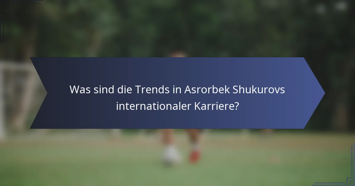 Was sind die Trends in Asrorbek Shukurovs internationaler Karriere?