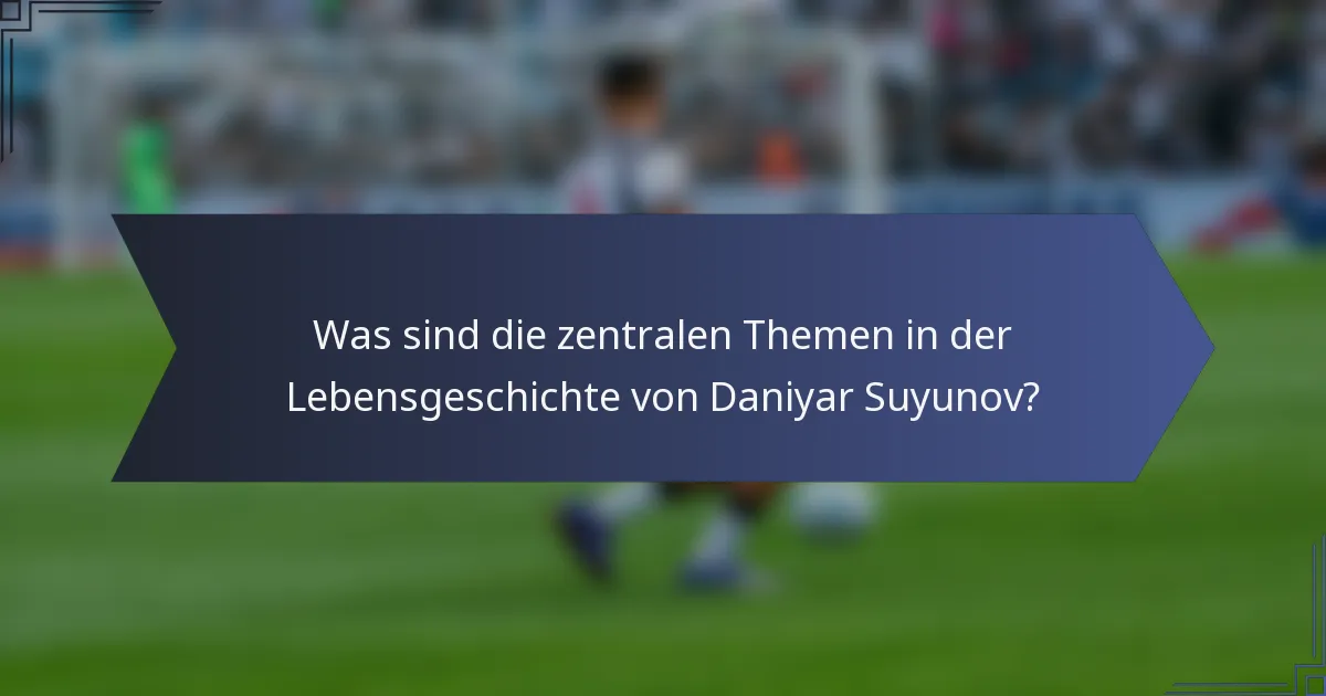 Was sind die zentralen Themen in der Lebensgeschichte von Daniyar Suyunov?