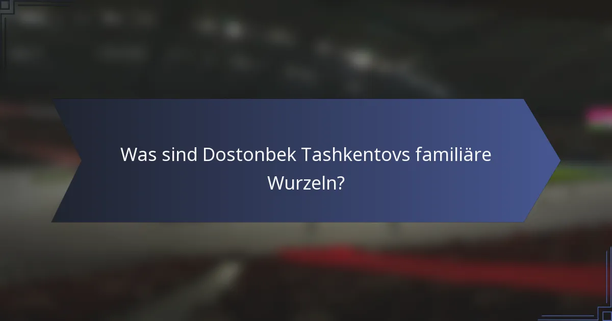 Was sind Dostonbek Tashkentovs familiäre Wurzeln?