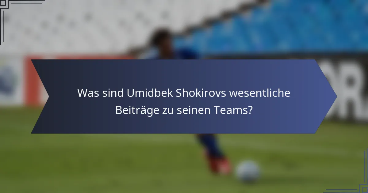 Was sind Umidbek Shokirovs wesentliche Beiträge zu seinen Teams?