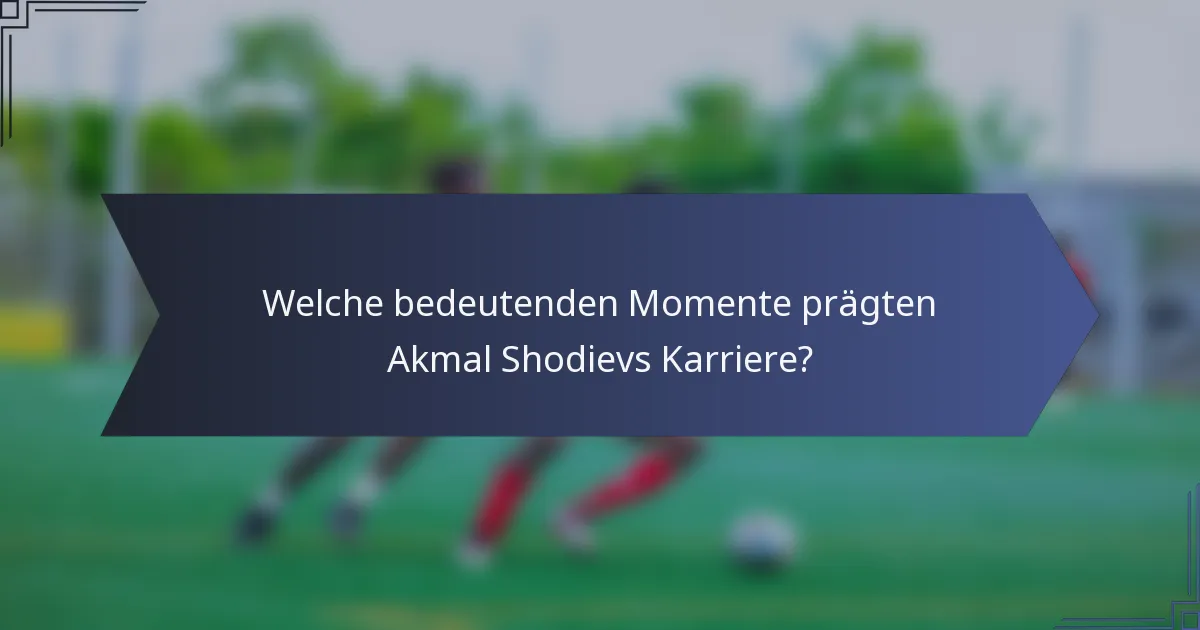 Welche bedeutenden Momente prägten Akmal Shodievs Karriere?