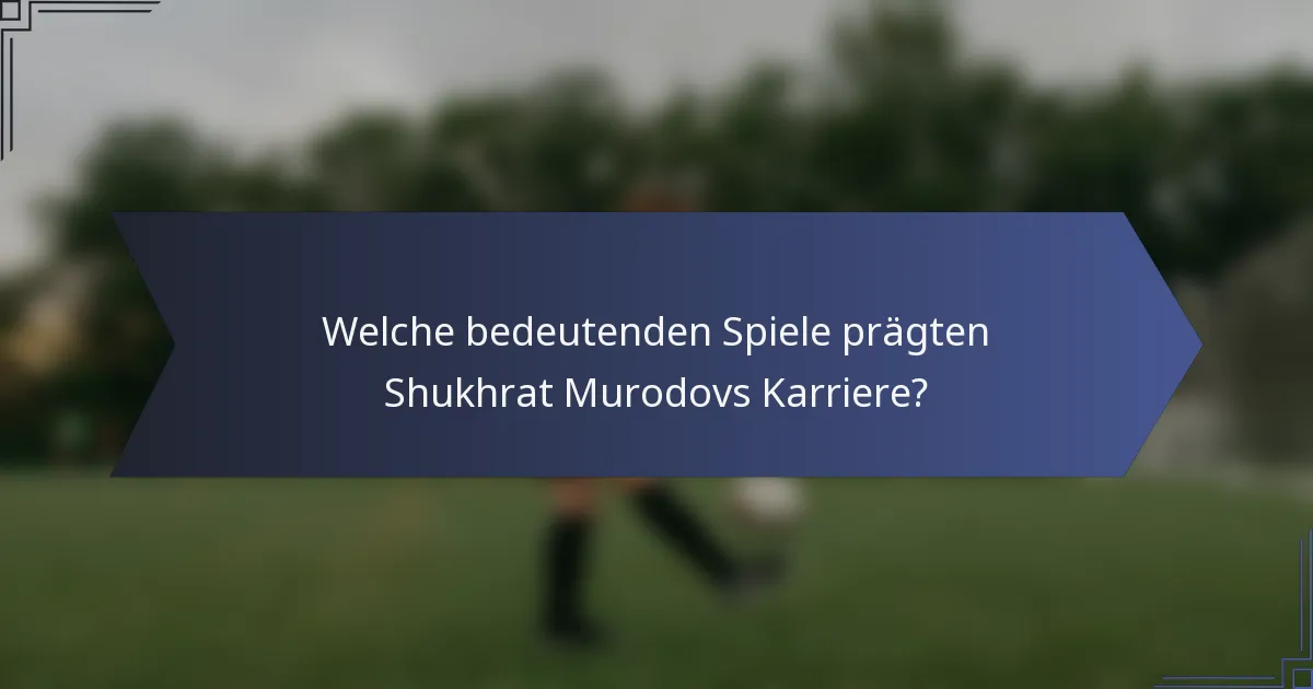 Welche bedeutenden Spiele prägten Shukhrat Murodovs Karriere?