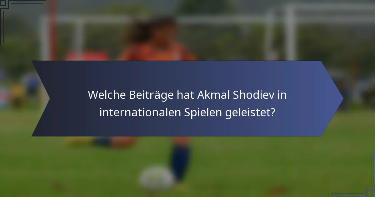 Welche Beiträge hat Akmal Shodiev in internationalen Spielen geleistet?