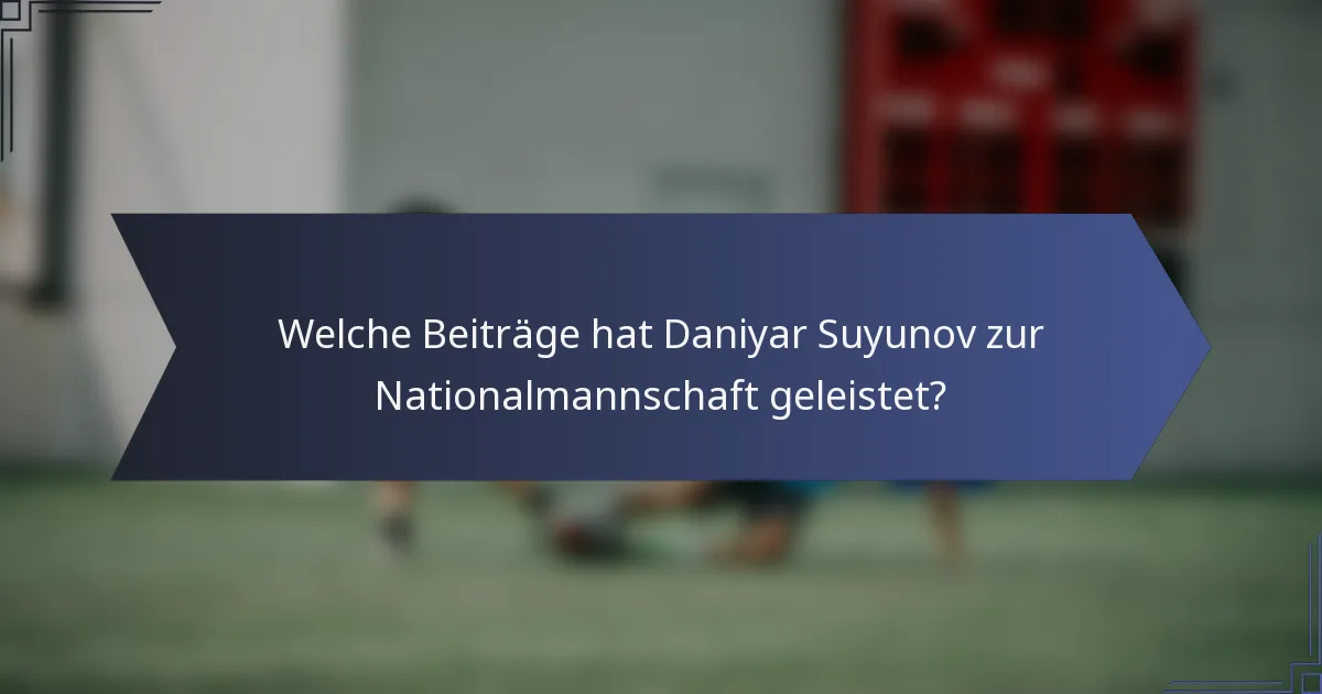 Welche Beiträge hat Daniyar Suyunov zur Nationalmannschaft geleistet?