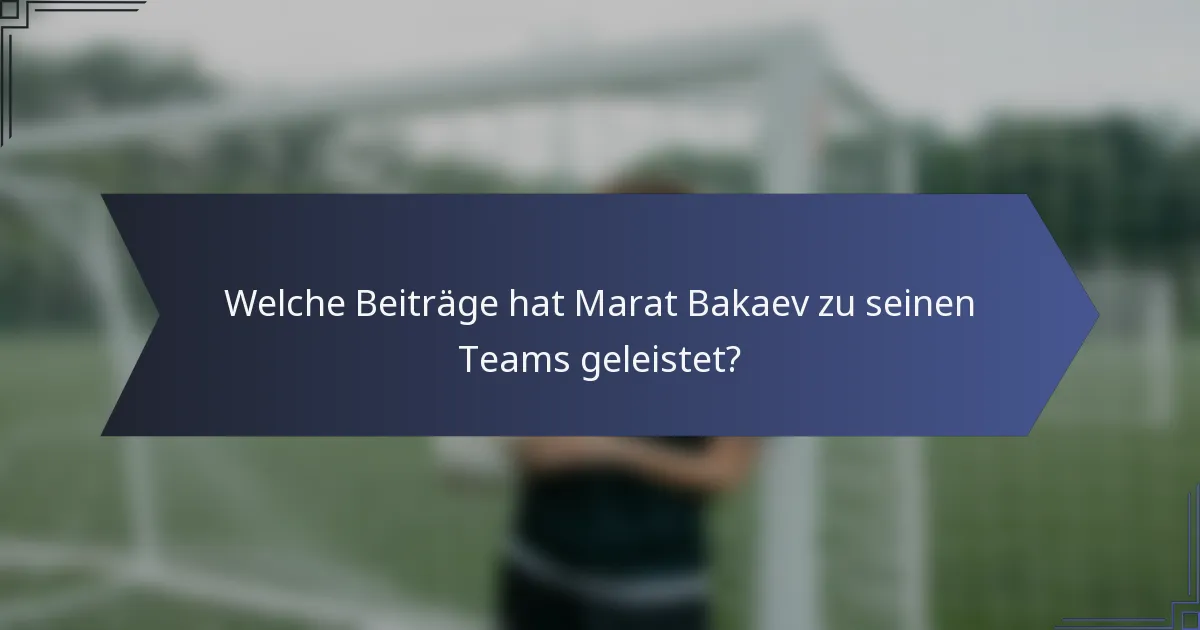 Welche Beiträge hat Marat Bakaev zu seinen Teams geleistet?