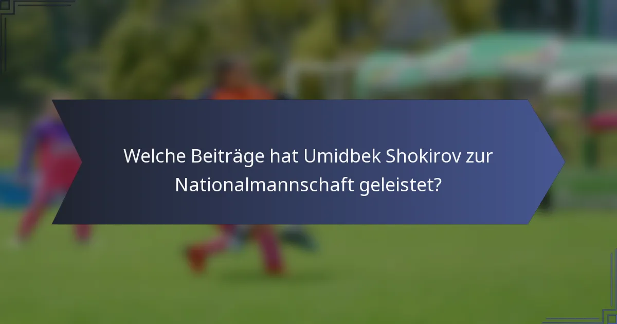 Welche Beiträge hat Umidbek Shokirov zur Nationalmannschaft geleistet?