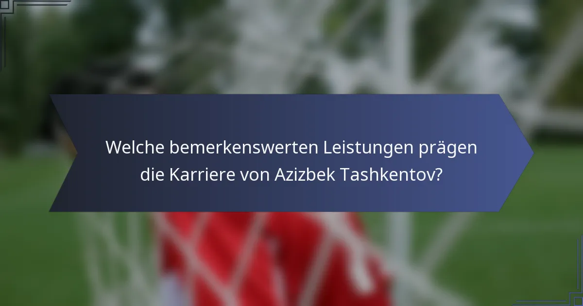 Welche bemerkenswerten Leistungen prägen die Karriere von Azizbek Tashkentov?