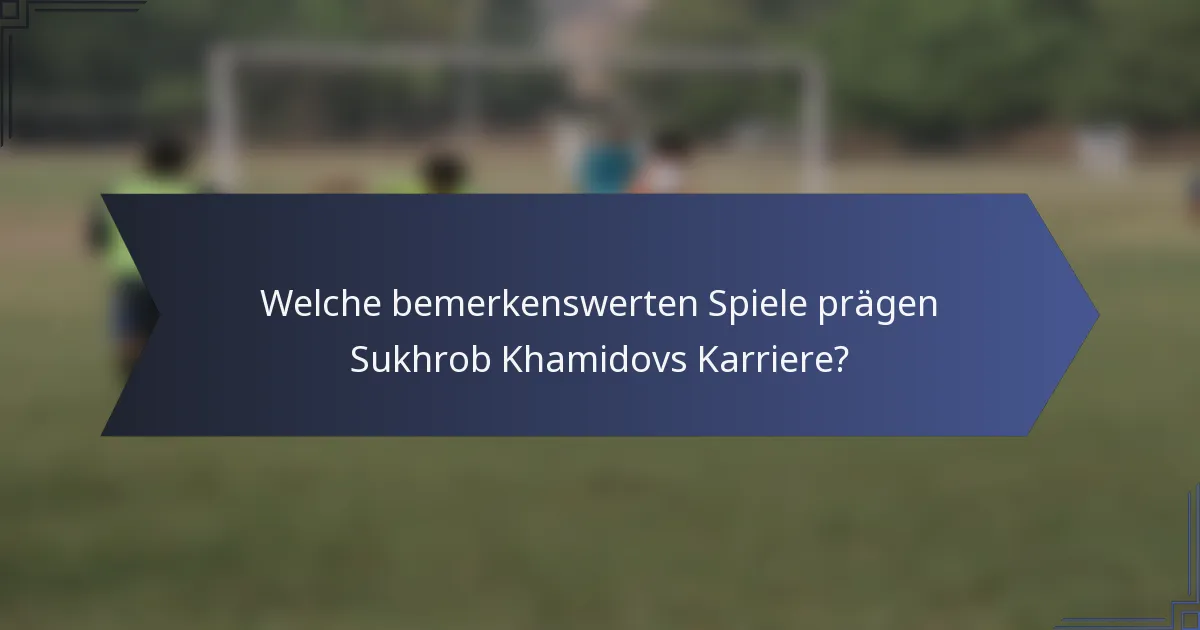 Welche bemerkenswerten Spiele prägen Sukhrob Khamidovs Karriere?