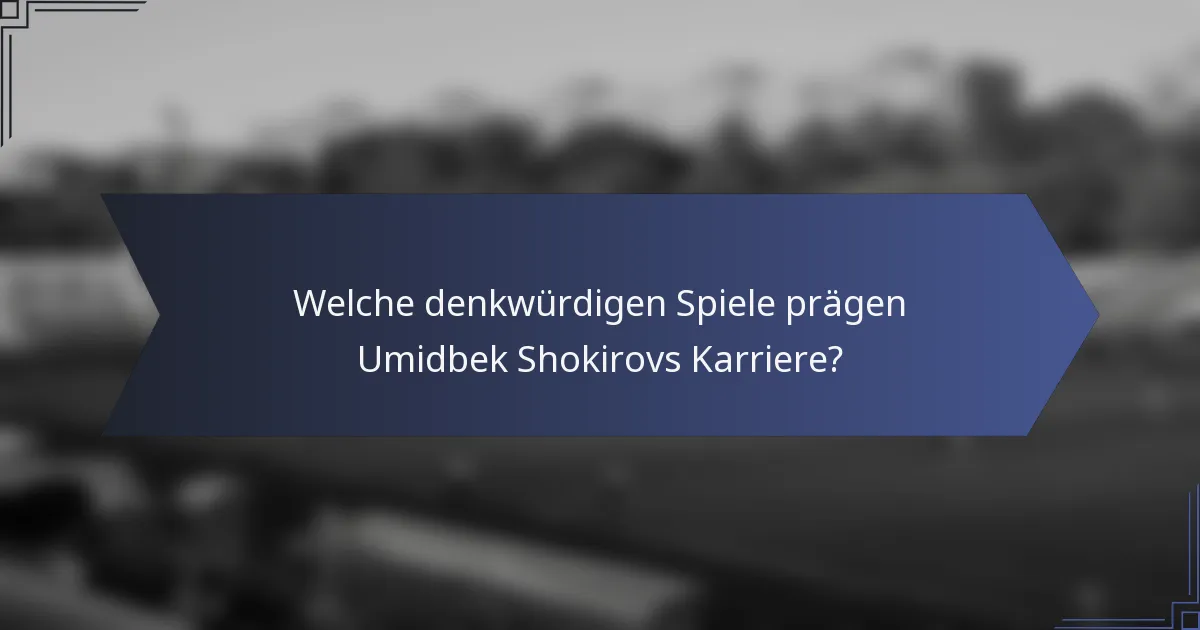 Welche denkwürdigen Spiele prägen Umidbek Shokirovs Karriere?