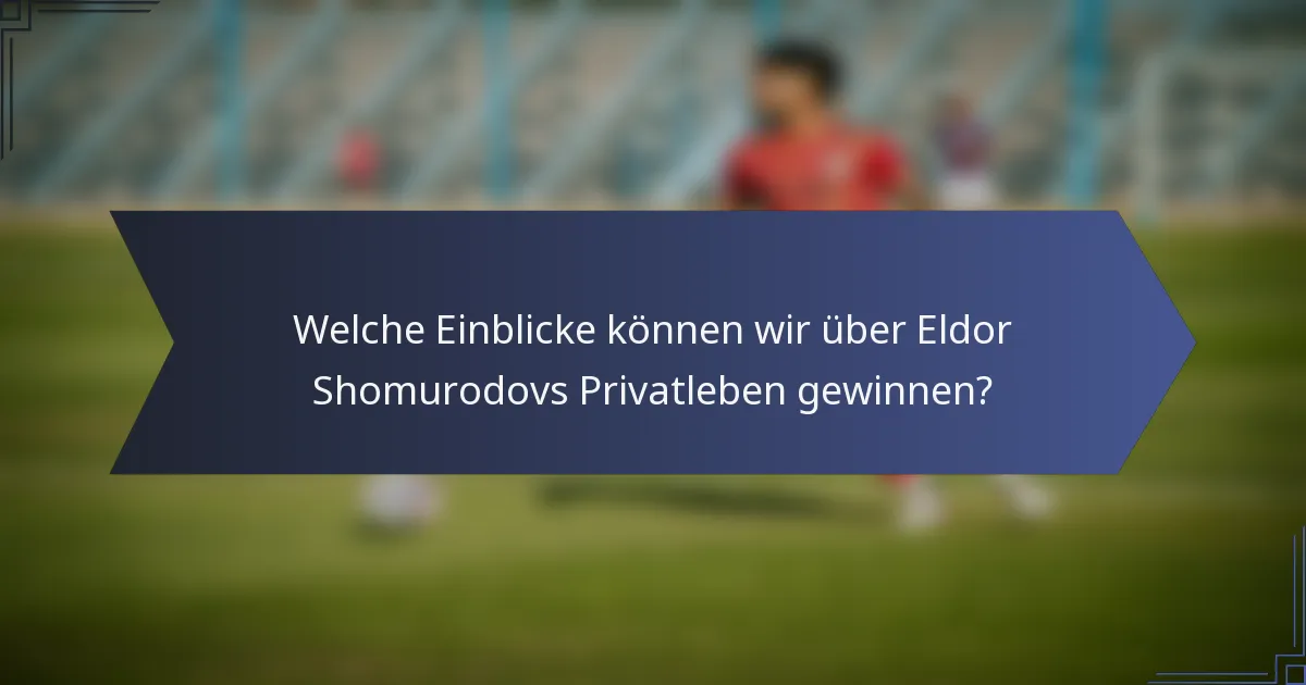 Welche Einblicke können wir über Eldor Shomurodovs Privatleben gewinnen?