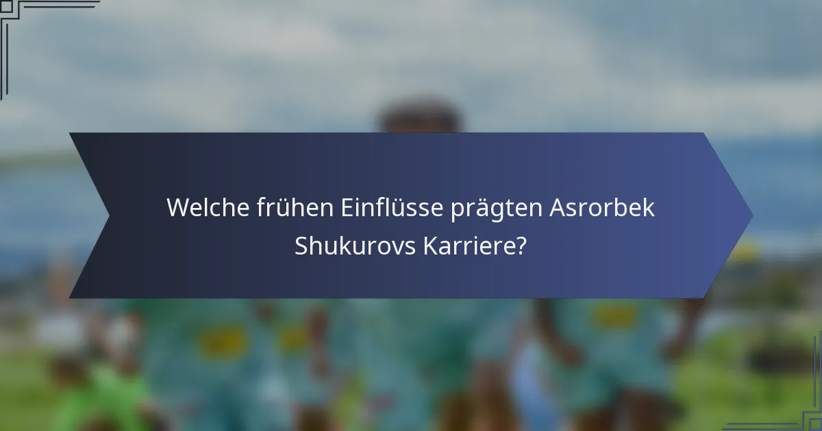 Welche frühen Einflüsse prägten Asrorbek Shukurovs Karriere?