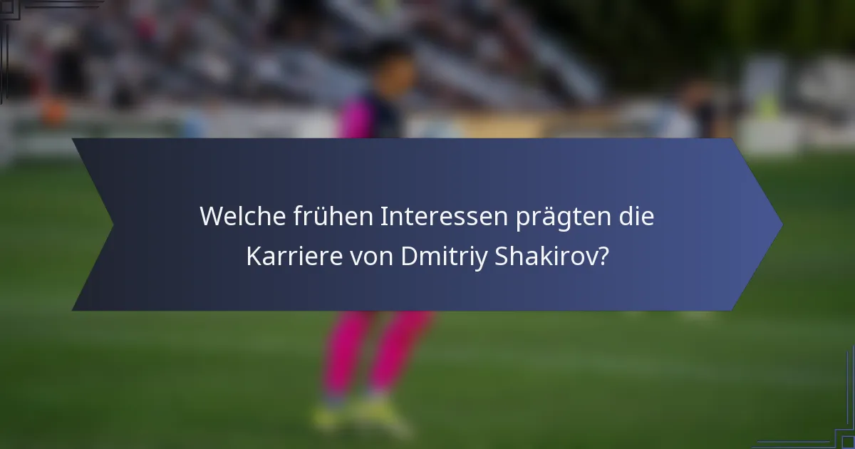 Welche frühen Interessen prägten die Karriere von Dmitriy Shakirov?