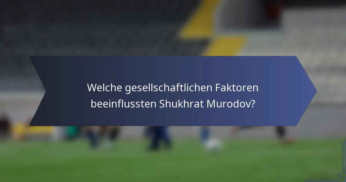 Welche gesellschaftlichen Faktoren beeinflussten Shukhrat Murodov?