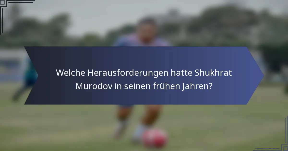 Welche Herausforderungen hatte Shukhrat Murodov in seinen frühen Jahren?
