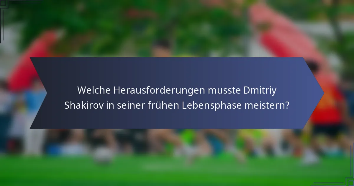 Welche Herausforderungen musste Dmitriy Shakirov in seiner frühen Lebensphase meistern?
