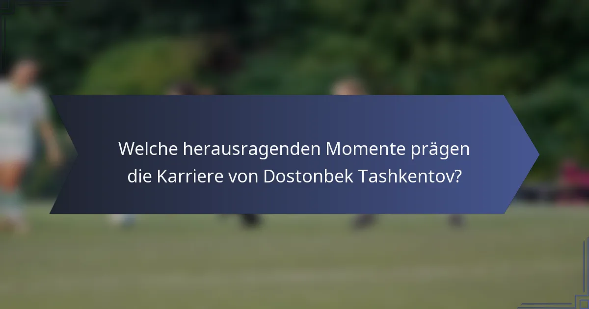 Welche herausragenden Momente prägen die Karriere von Dostonbek Tashkentov?