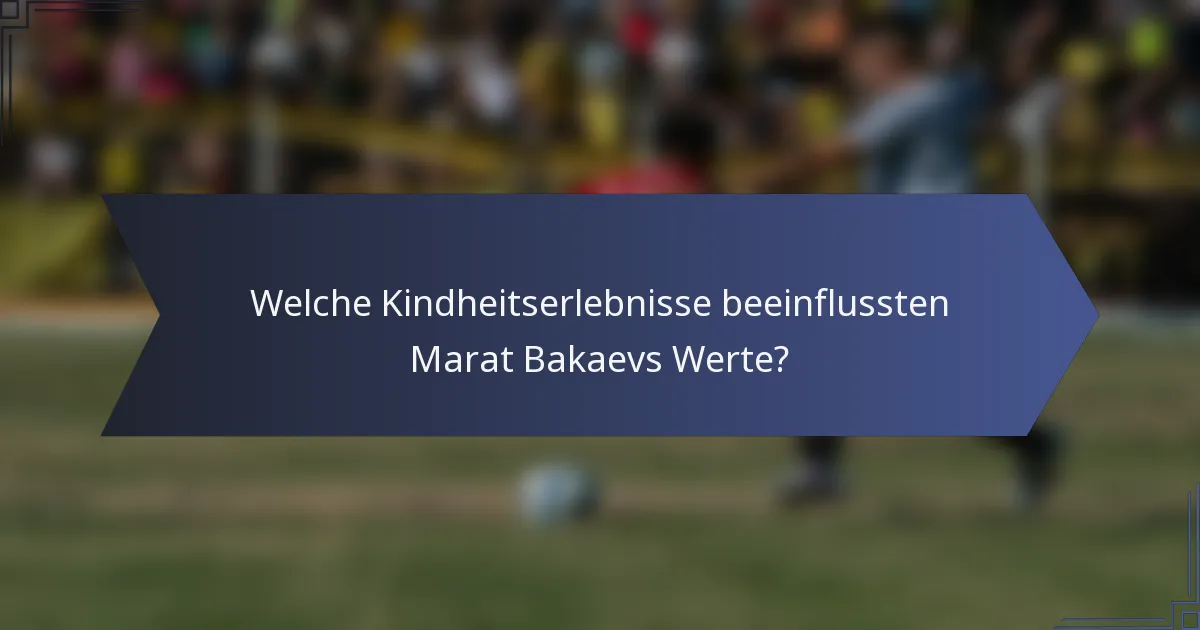 Welche Kindheitserlebnisse beeinflussten Marat Bakaevs Werte?