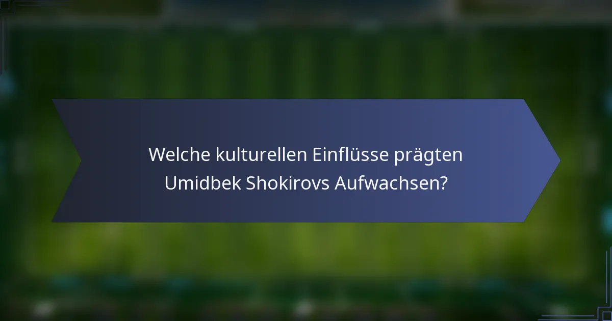Welche kulturellen Einflüsse prägten Umidbek Shokirovs Aufwachsen?