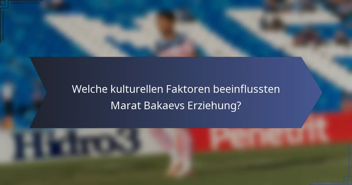Welche kulturellen Faktoren beeinflussten Marat Bakaevs Erziehung?