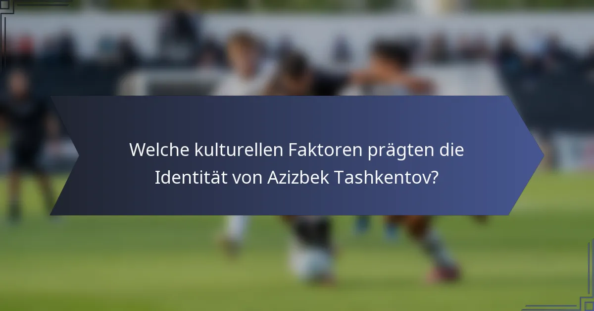 Welche kulturellen Faktoren prägten die Identität von Azizbek Tashkentov?