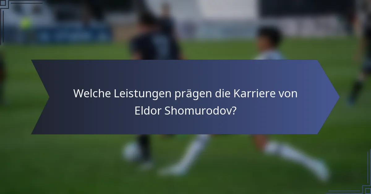 Welche Leistungen prägen die Karriere von Eldor Shomurodov?