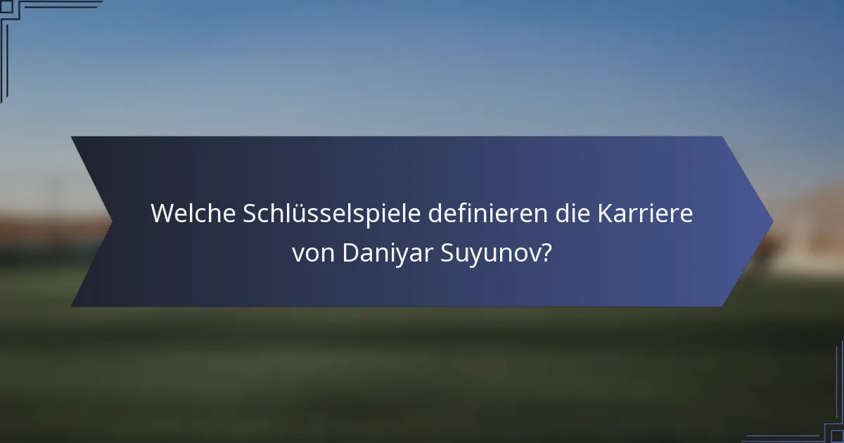 Welche Schlüsselspiele definieren die Karriere von Daniyar Suyunov?