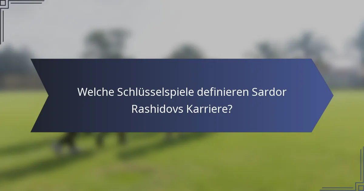 Welche Schlüsselspiele definieren Sardor Rashidovs Karriere?