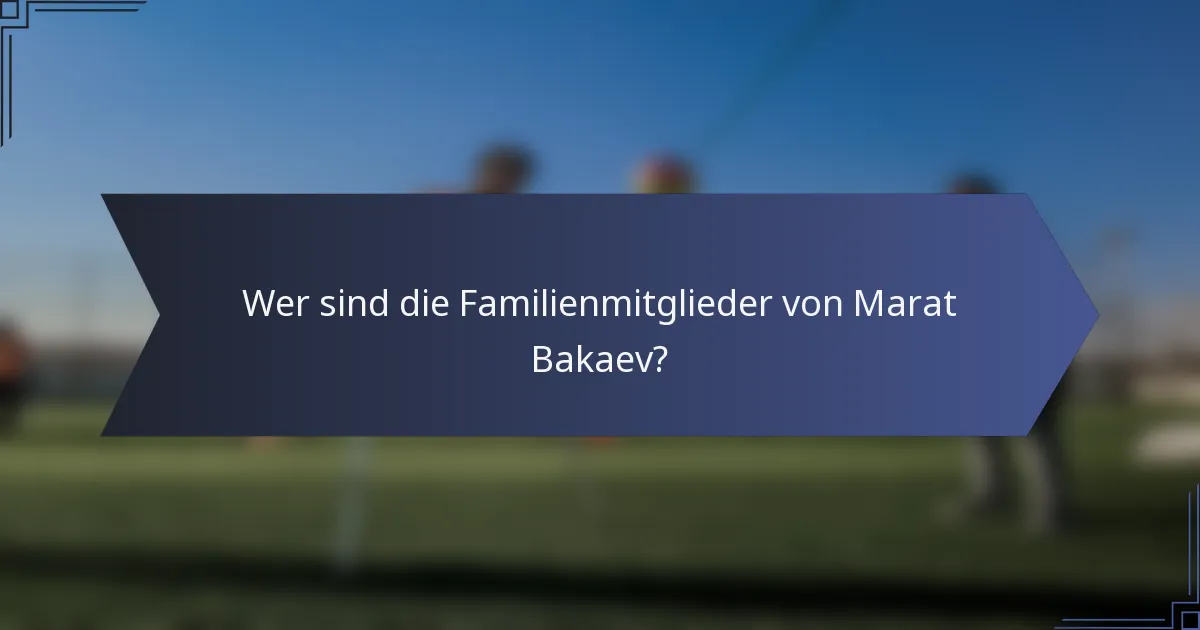 Wer sind die Familienmitglieder von Marat Bakaev?