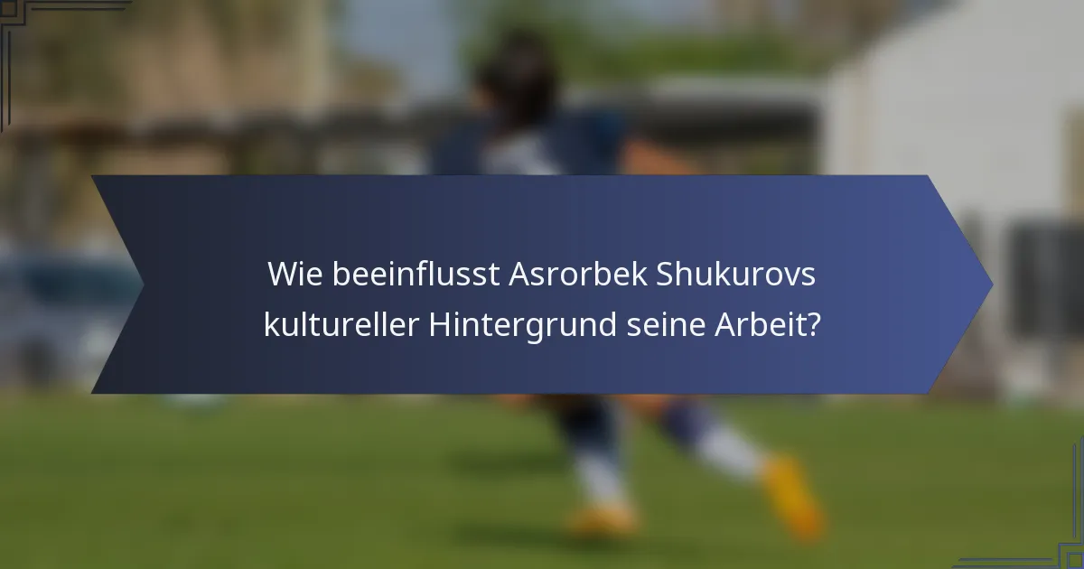 Wie beeinflusst Asrorbek Shukurovs kultureller Hintergrund seine Arbeit?