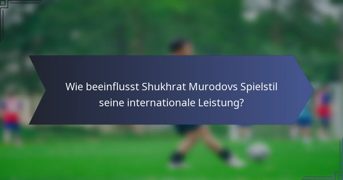 Wie beeinflusst Shukhrat Murodovs Spielstil seine internationale Leistung?