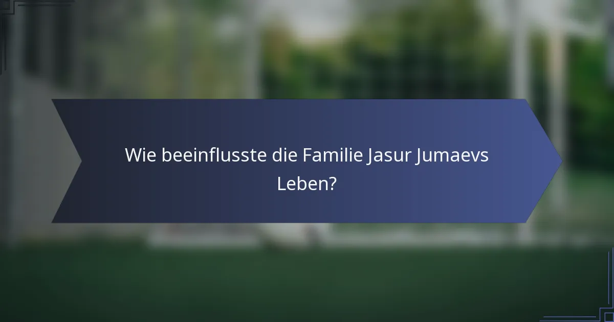 Wie beeinflusste die Familie Jasur Jumaevs Leben?