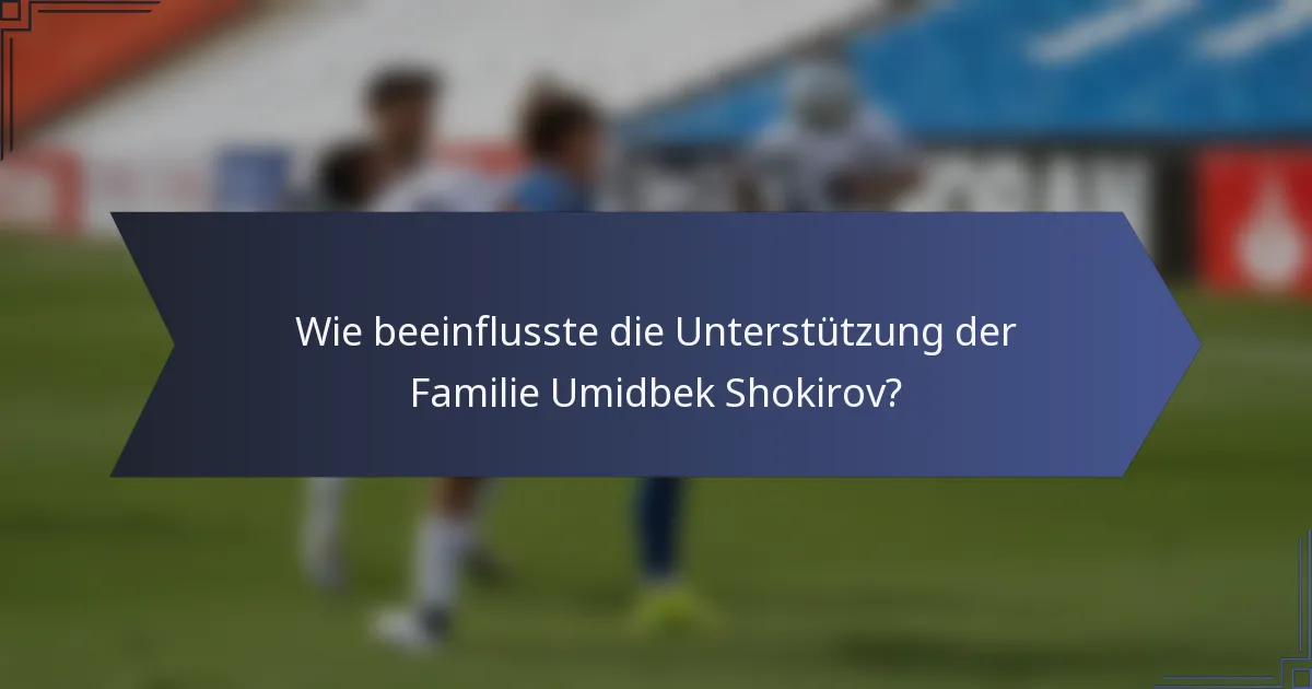 Wie beeinflusste die Unterstützung der Familie Umidbek Shokirov?