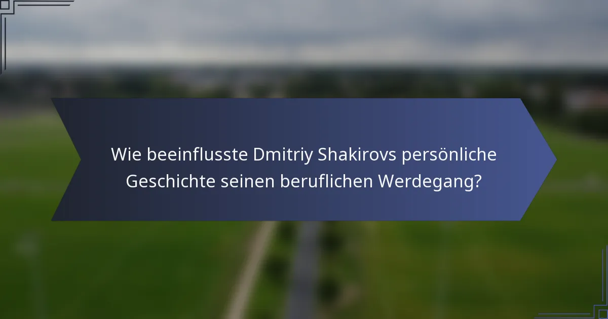 Wie beeinflusste Dmitriy Shakirovs persönliche Geschichte seinen beruflichen Werdegang?