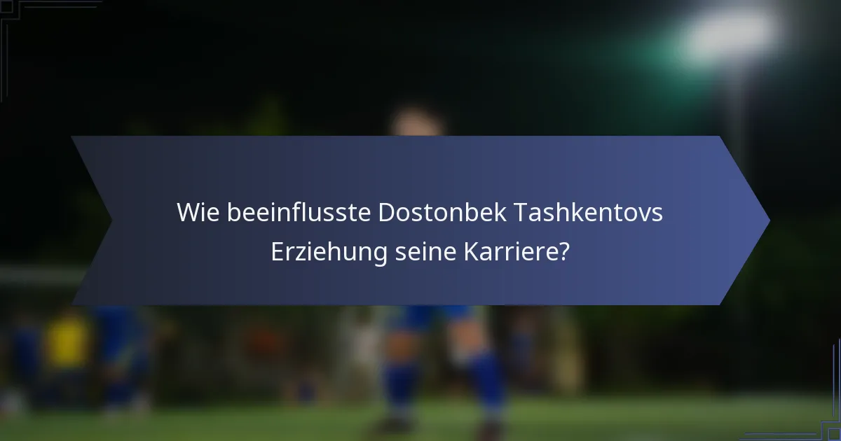 Wie beeinflusste Dostonbek Tashkentovs Erziehung seine Karriere?
