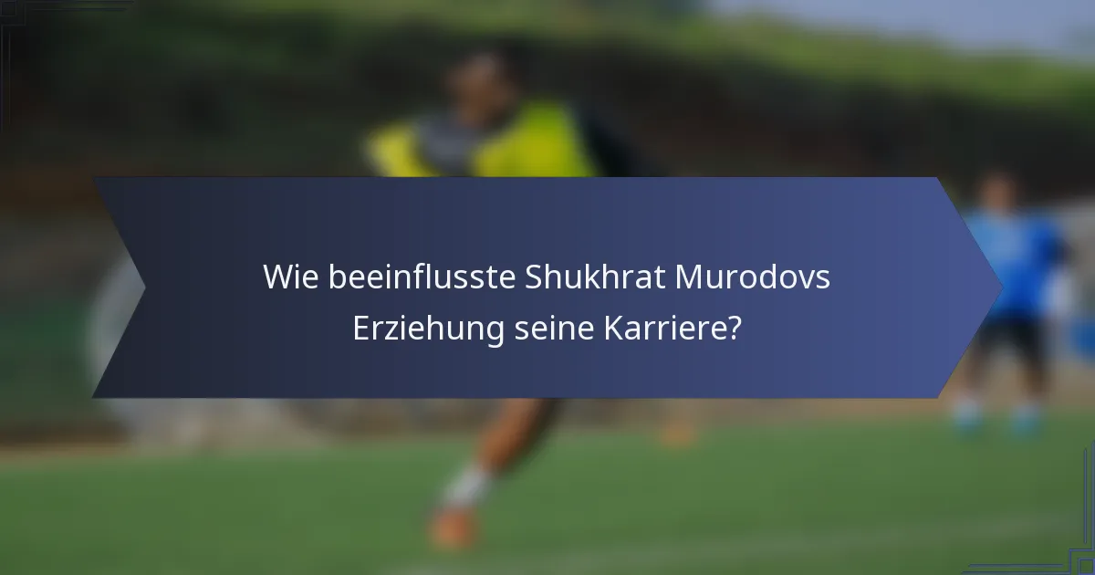 Wie beeinflusste Shukhrat Murodovs Erziehung seine Karriere?