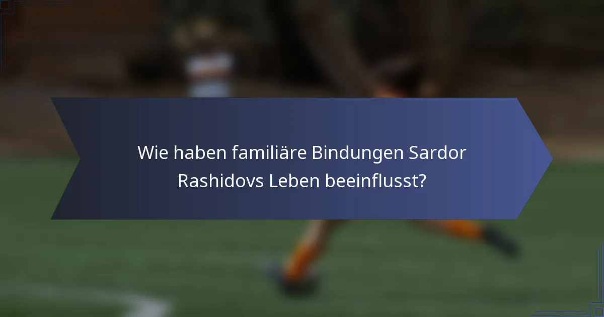 Wie haben familiäre Bindungen Sardor Rashidovs Leben beeinflusst?