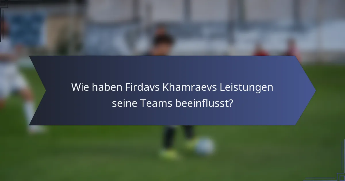 Wie haben Firdavs Khamraevs Leistungen seine Teams beeinflusst?