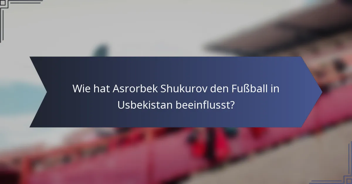 Wie hat Asrorbek Shukurov den Fußball in Usbekistan beeinflusst?