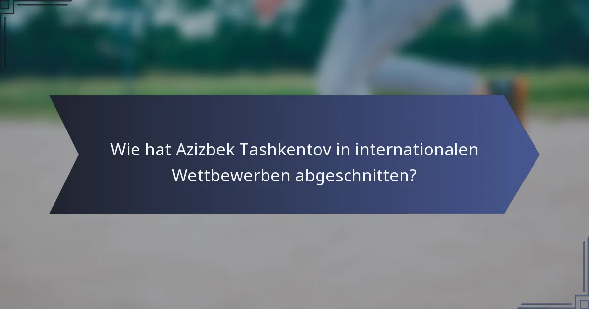Wie hat Azizbek Tashkentov in internationalen Wettbewerben abgeschnitten?