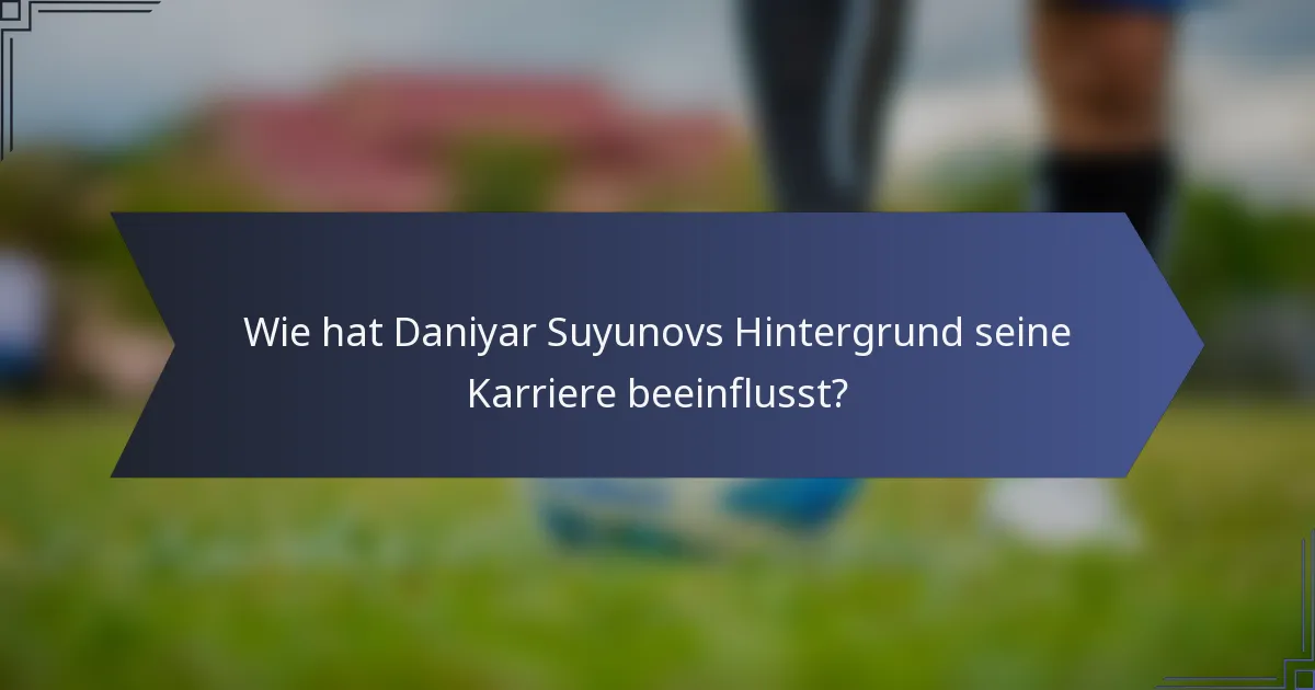 Wie hat Daniyar Suyunovs Hintergrund seine Karriere beeinflusst?