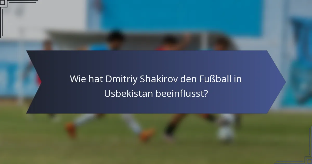 Wie hat Dmitriy Shakirov den Fußball in Usbekistan beeinflusst?